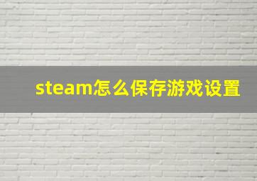 steam怎么保存游戏设置