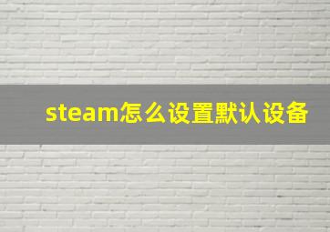 steam怎么设置默认设备