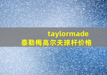 taylormade泰勒梅高尔夫球杆价格