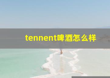 tennent啤酒怎么样