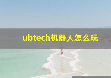 ubtech机器人怎么玩