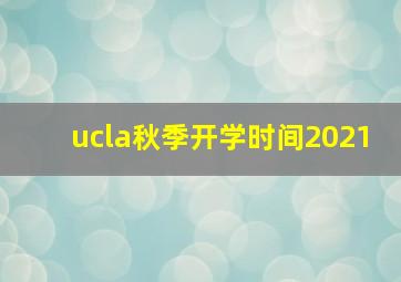 ucla秋季开学时间2021