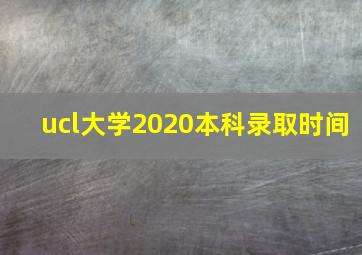 ucl大学2020本科录取时间