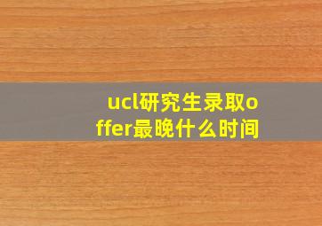 ucl研究生录取offer最晚什么时间