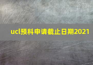 ucl预科申请截止日期2021