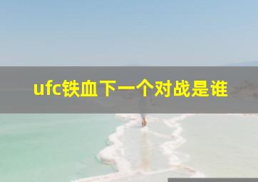 ufc铁血下一个对战是谁