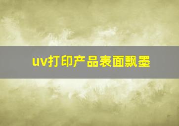 uv打印产品表面飘墨