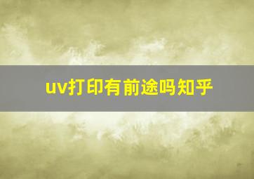 uv打印有前途吗知乎