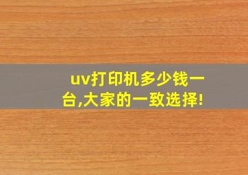 uv打印机多少钱一台,大家的一致选择!