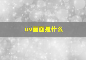 uv画面是什么