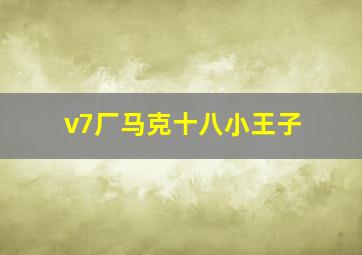 v7厂马克十八小王子