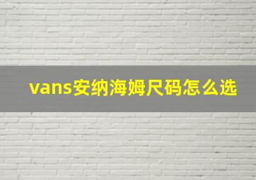 vans安纳海姆尺码怎么选