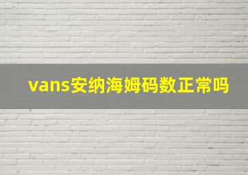 vans安纳海姆码数正常吗