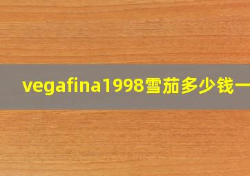 vegafina1998雪茄多少钱一支