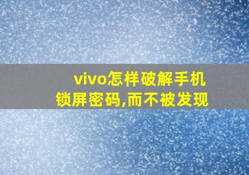 vivo怎样破解手机锁屏密码,而不被发现