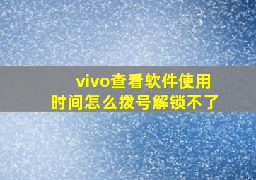 vivo查看软件使用时间怎么拨号解锁不了