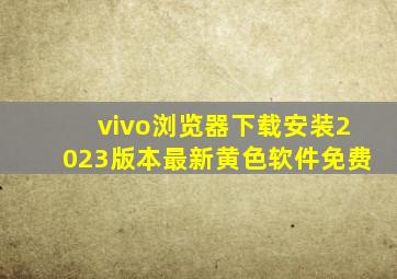 vivo浏览器下载安装2023版本最新黄色软件免费