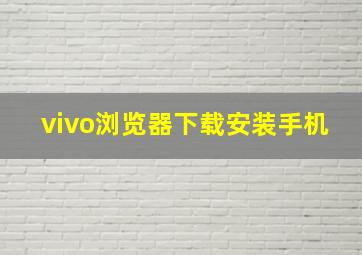 vivo浏览器下载安装手机