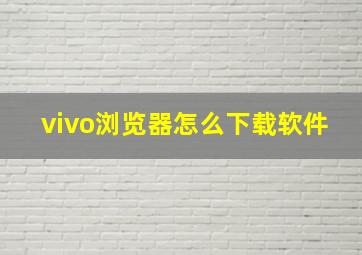 vivo浏览器怎么下载软件