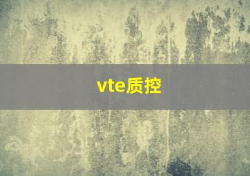 vte质控