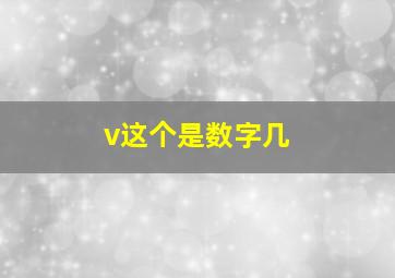 v这个是数字几