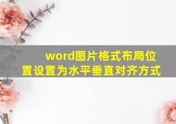 word图片格式布局位置设置为水平垂直对齐方式