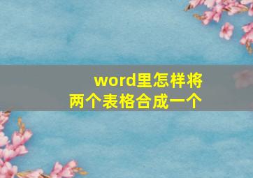 word里怎样将两个表格合成一个