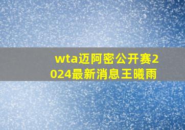 wta迈阿密公开赛2024最新消息王曦雨