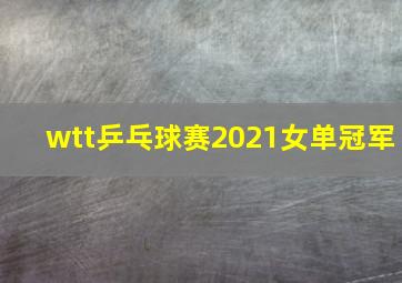 wtt乒乓球赛2021女单冠军