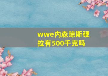 wwe内森琼斯硬拉有500千克吗