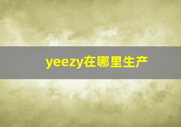 yeezy在哪里生产