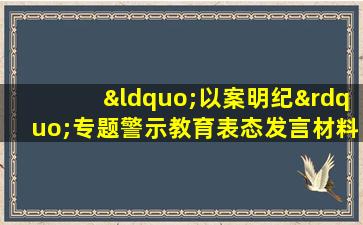 “以案明纪”专题警示教育表态发言材料