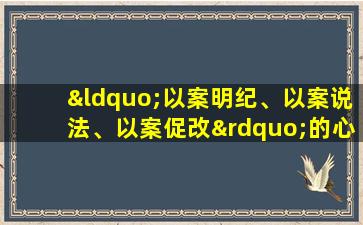 “以案明纪、以案说法、以案促改”的心得体会