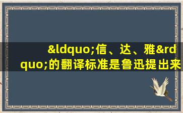 “信、达、雅”的翻译标准是鲁迅提出来的