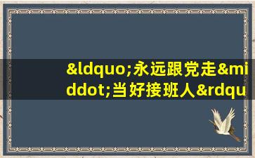 “永远跟党走·当好接班人”全市中小学生书信大赛