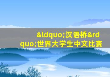 “汉语桥”世界大学生中文比赛