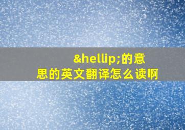 …的意思的英文翻译怎么读啊