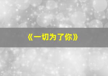 《一切为了你》