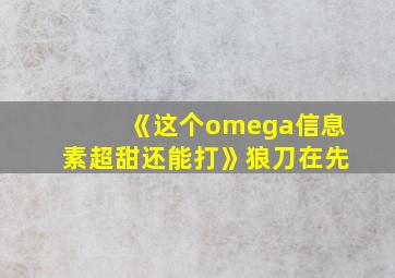 《这个omega信息素超甜还能打》狼刀在先