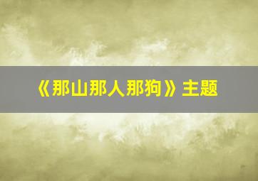 《那山那人那狗》主题