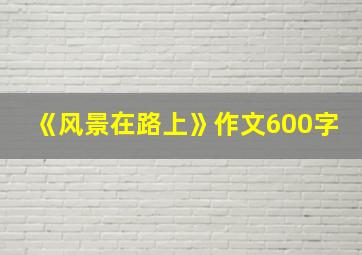 《风景在路上》作文600字