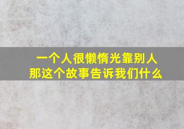 一个人很懒惰光靠别人那这个故事告诉我们什么