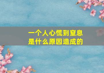 一个人心慌到窒息是什么原因造成的