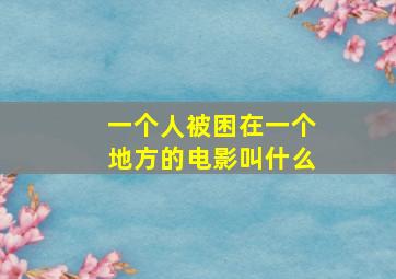 一个人被困在一个地方的电影叫什么