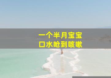 一个半月宝宝口水呛到咳嗽