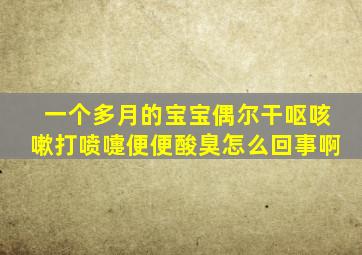 一个多月的宝宝偶尔干呕咳嗽打喷嚏便便酸臭怎么回事啊