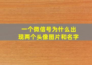 一个微信号为什么出现两个头像图片和名字