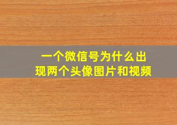 一个微信号为什么出现两个头像图片和视频