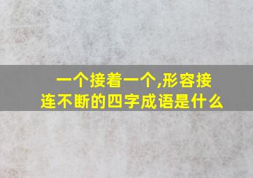 一个接着一个,形容接连不断的四字成语是什么