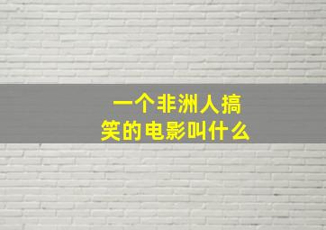 一个非洲人搞笑的电影叫什么